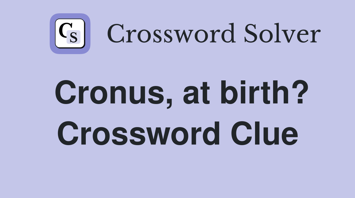 Cronus, at birth? Crossword Clue Answers Crossword Solver
